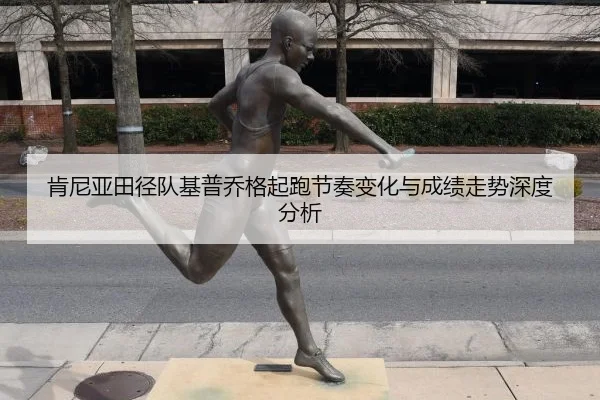 肯尼亚田径队基普乔格起跑节奏变化与成绩走势深度分析
