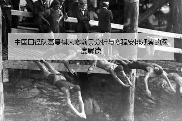 中国田径队葛曼棋大赛前景分析与赛程安排观察的深度解读