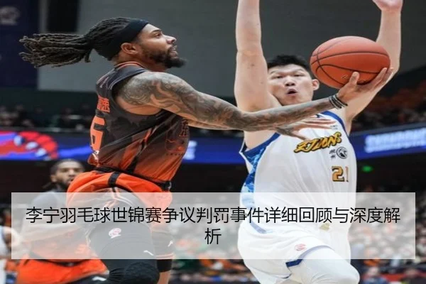李宁羽毛球世锦赛争议判罚事件详细回顾与深度解析