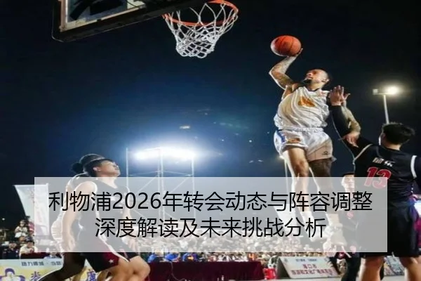 利物浦2026年转会动态与阵容调整深度解读及未来挑战分析