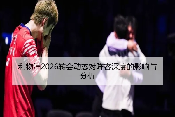 利物浦2026转会动态对阵容深度的影响与分析