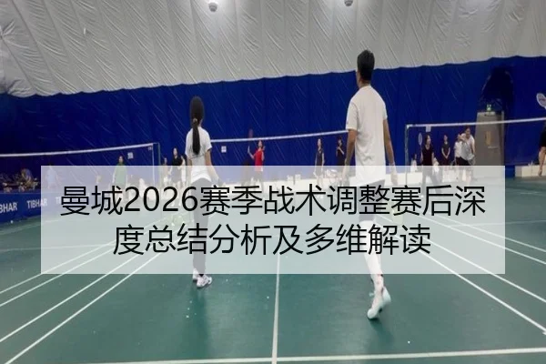 曼城2026赛季战术调整赛后深度总结分析及多维解读