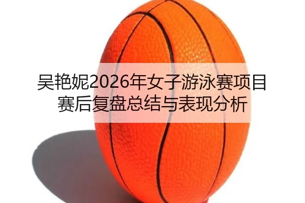 wu-yan-ni-nian-nv-zi-you-yong-sai-xiang-mu-sai-hou-fu-pan-zong-jie-yu-biao-xian-fen-xi-2-832.jpg