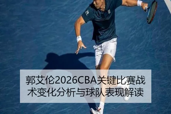 郭艾伦2026CBA关键比赛战术变化分析与球队表现解读