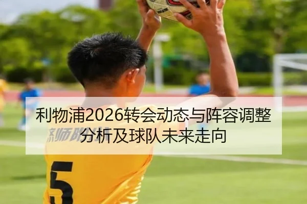 利物浦2026转会动态与阵容调整分析及球队未来走向