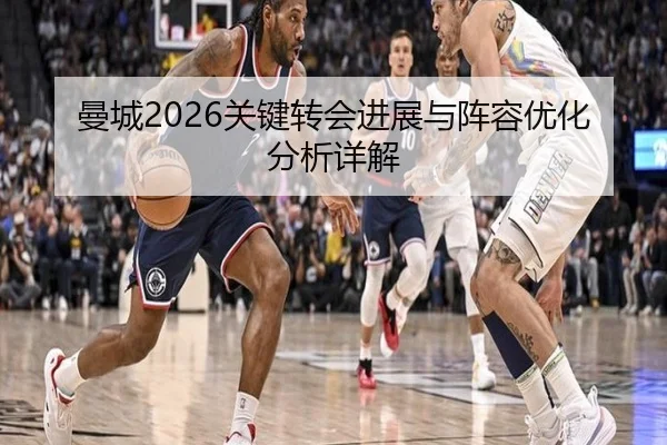 曼城2026关键转会进展与阵容优化分析详解
