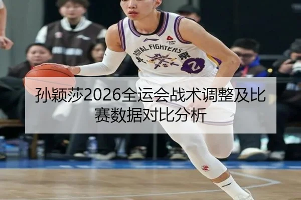 孙颖莎2026全运会战术调整及比赛数据对比分析