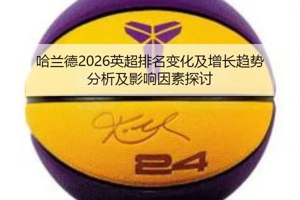哈兰德2026英超排名变化及增长趋势分析及影响因素探讨