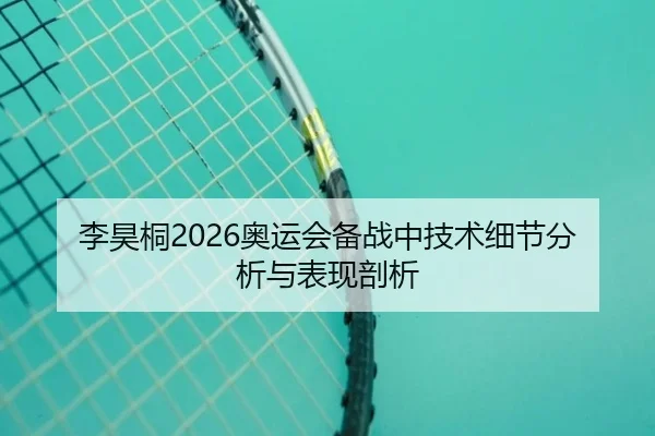 李昊桐2026奥运会备战中技术细节分析与表现剖析