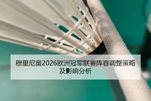 穆里尼奥2026欧洲冠军联赛阵容调整策略及影响分析