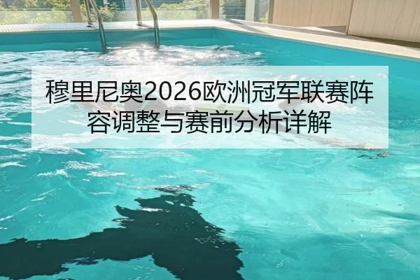 穆里尼奥2026欧洲冠军联赛阵容调整与赛前分析详解