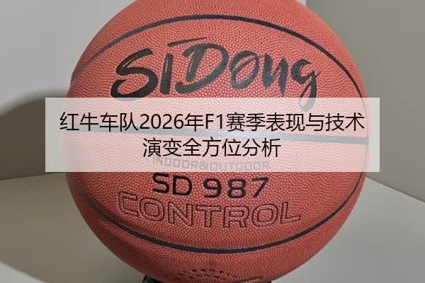 红牛车队2026年F1赛季表现与技术演变全方位分析